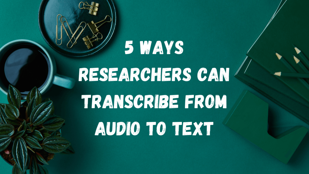 5 Ways Researchers can Transcribe from Audio to Text IndianScribes